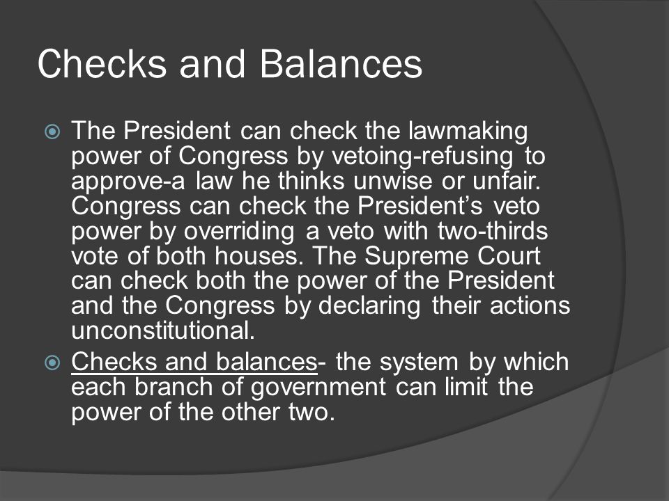 Checks and Balances  The President can check the lawmaking power of Congress by vetoing-refusing to approve-a law he thinks unwise or unfair.