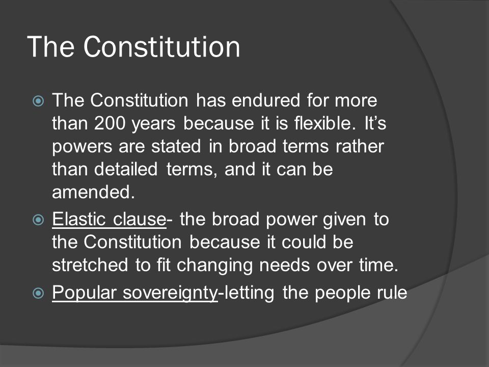  The Constitution has endured for more than 200 years because it is flexible.