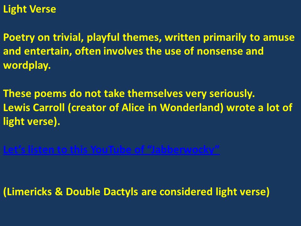 Light Verse Poetry on trivial, playful themes, written primarily to amuse and entertain, often involves the use of nonsense and wordplay.