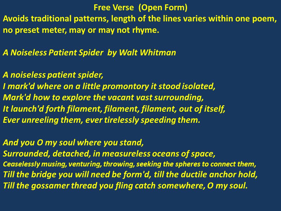 Free Verse (Open Form) Avoids traditional patterns, length of the lines varies within one poem, no preset meter, may or may not rhyme.