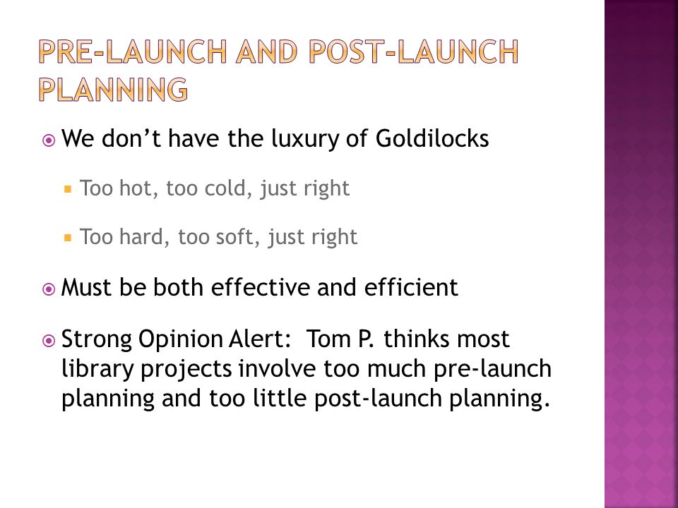  We don’t have the luxury of Goldilocks  Too hot, too cold, just right  Too hard, too soft, just right  Must be both effective and efficient  Strong Opinion Alert: Tom P.