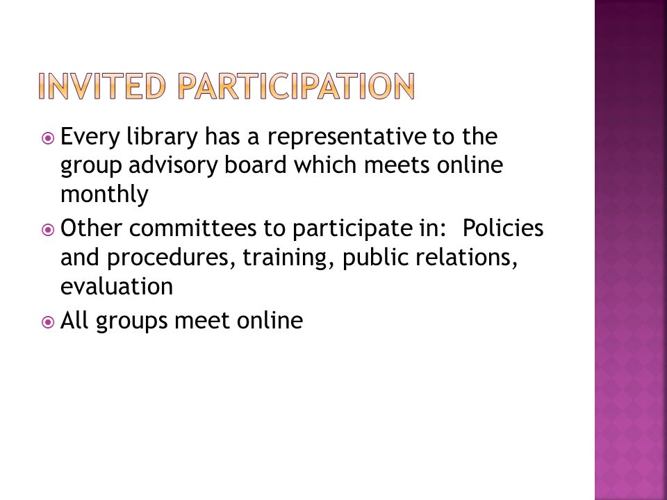  Every library has a representative to the group advisory board which meets online monthly  Other committees to participate in: Policies and procedures, training, public relations, evaluation  All groups meet online