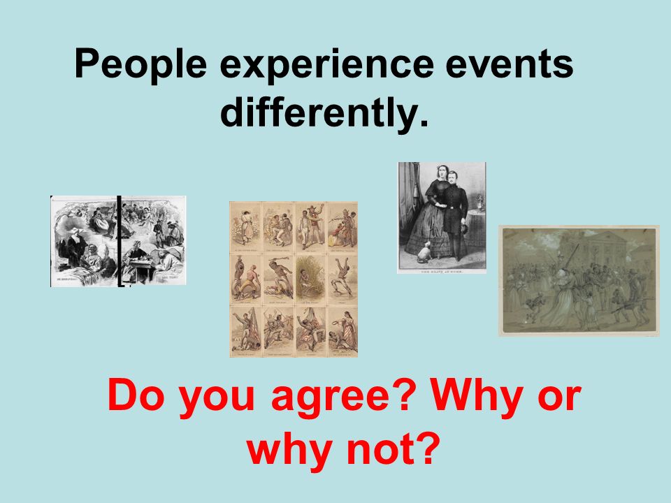 People experience events differently. Do you agree Why or why not