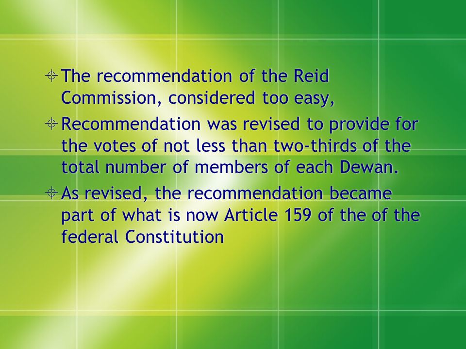  The recommendation of the Reid Commission, considered too easy,  Recommendation was revised to provide for the votes of not less than two-thirds of the total number of members of each Dewan.