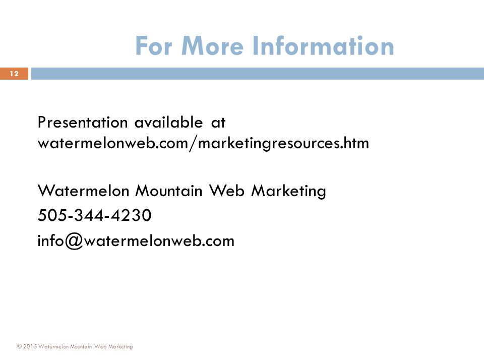 For More Information © 2015 Watermelon Mountain Web Marketing 12 Presentation available at watermelonweb.com/marketingresources.htm Watermelon Mountain Web Marketing