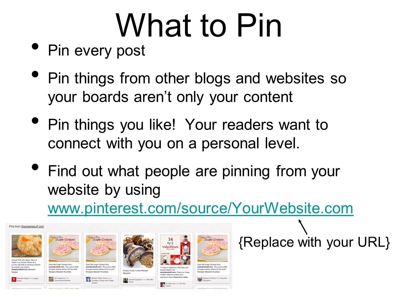 What to Pin Pin every post Pin things from other blogs and websites so your boards aren’t only your content Pin things you like.