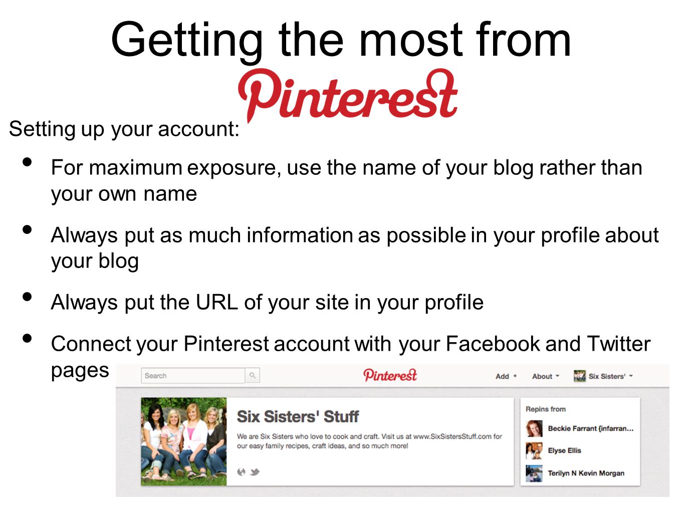 Getting the most from For maximum exposure, use the name of your blog rather than your own name Always put as much information as possible in your profile about your blog Always put the URL of your site in your profile Connect your Pinterest account with your Facebook and Twitter pages Setting up your account: