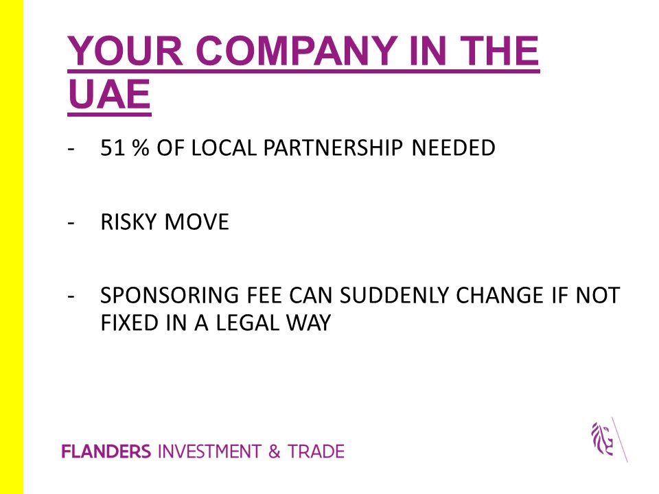YOUR COMPANY IN THE UAE -51 % OF LOCAL PARTNERSHIP NEEDED -RISKY MOVE -SPONSORING FEE CAN SUDDENLY CHANGE IF NOT FIXED IN A LEGAL WAY
