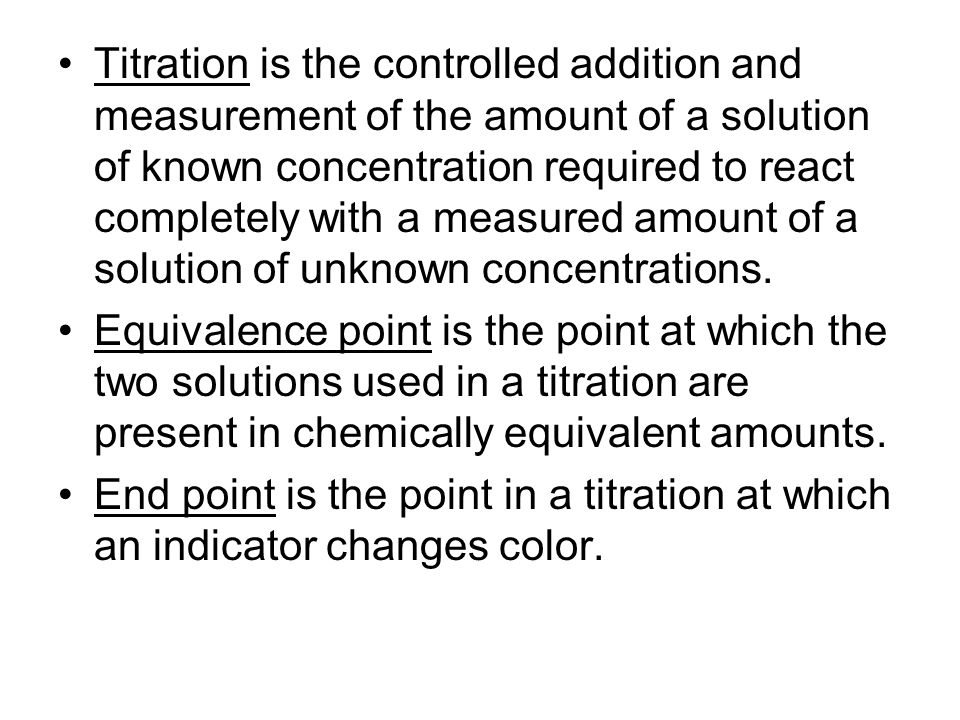 Titration is the controlled addition and measurement of the amount of a solution of known concentration required to react completely with a measured amount of a solution of unknown concentrations.