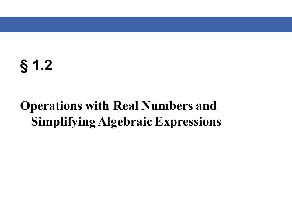 § 1.2 Operations with Real Numbers and Simplifying Algebraic Expressions