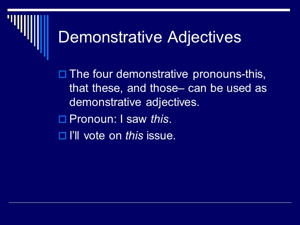 Demonstrative Adjectives  The four demonstrative pronouns-this, that these, and those– can be used as demonstrative adjectives.