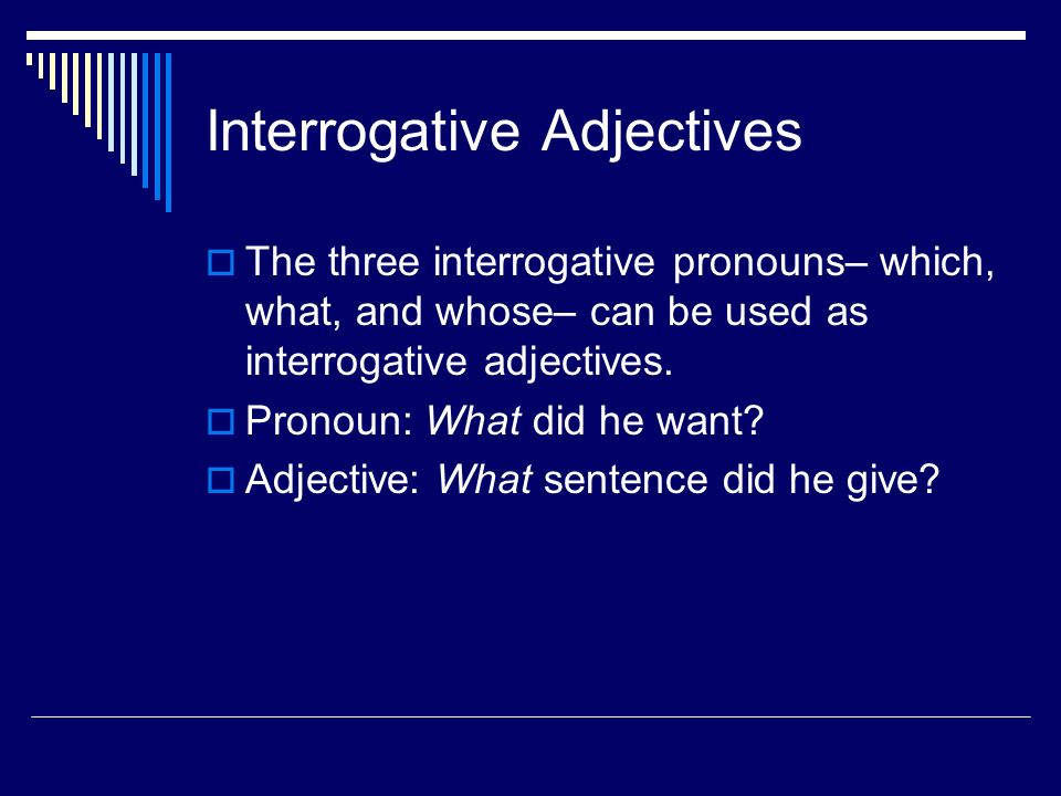 Interrogative Adjectives  The three interrogative pronouns– which, what, and whose– can be used as interrogative adjectives.