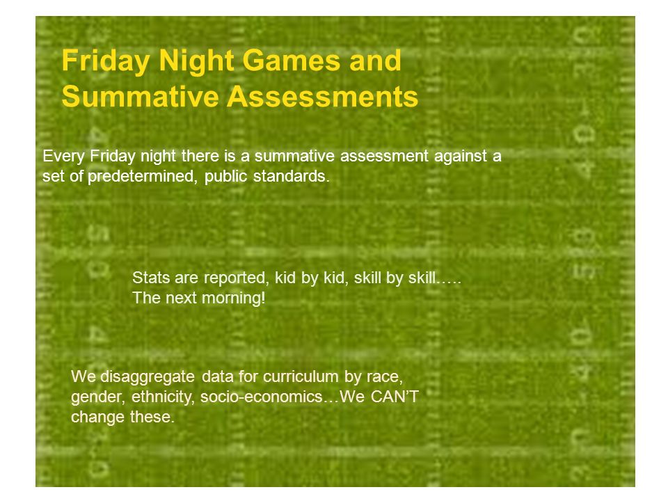 Friday Night Games and Summative Assessments Every Friday night there is a summative assessment against a set of predetermined, public standards.