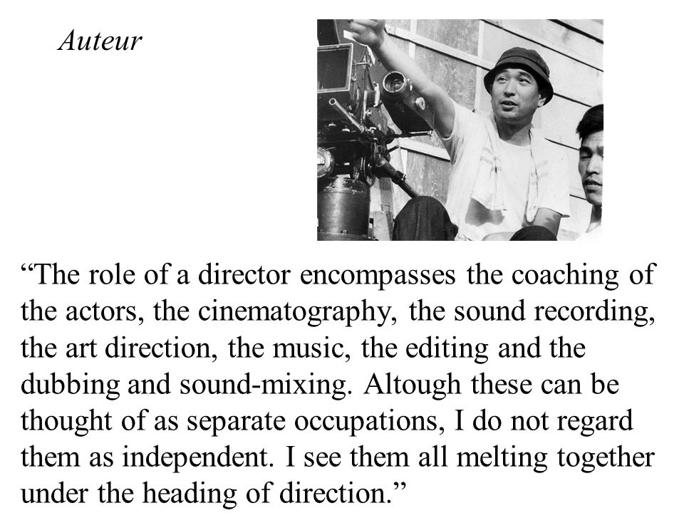 Auteur The role of a director encompasses the coaching of the actors, the cinematography, the sound recording, the art direction, the music, the editing and the dubbing and sound-mixing.