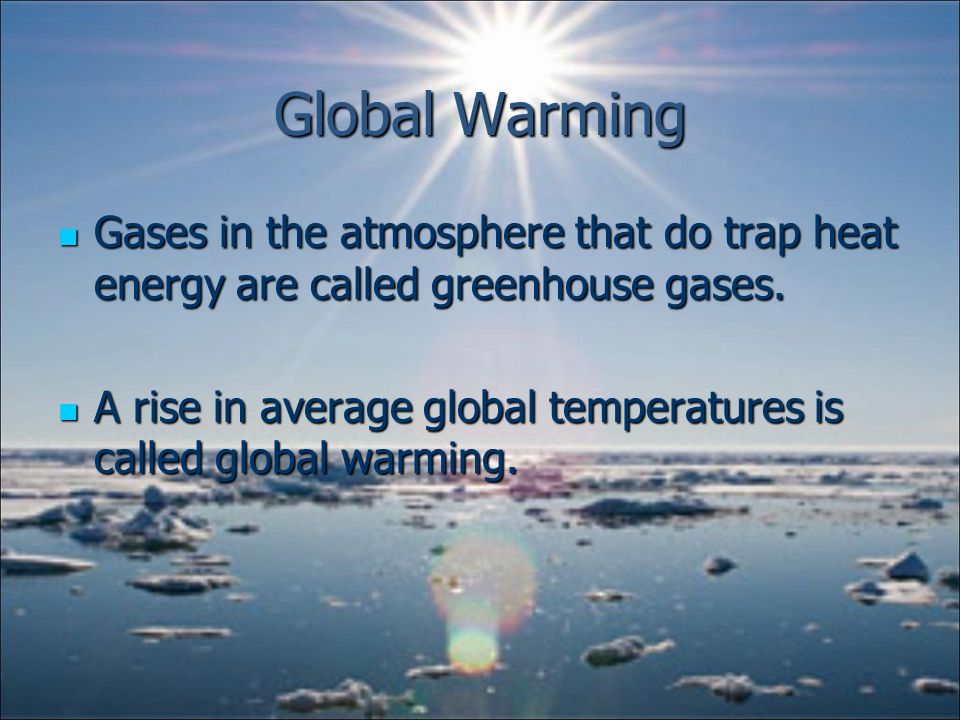 Global Warming Gases in the atmosphere that do trap heat energy are called greenhouse gases.
