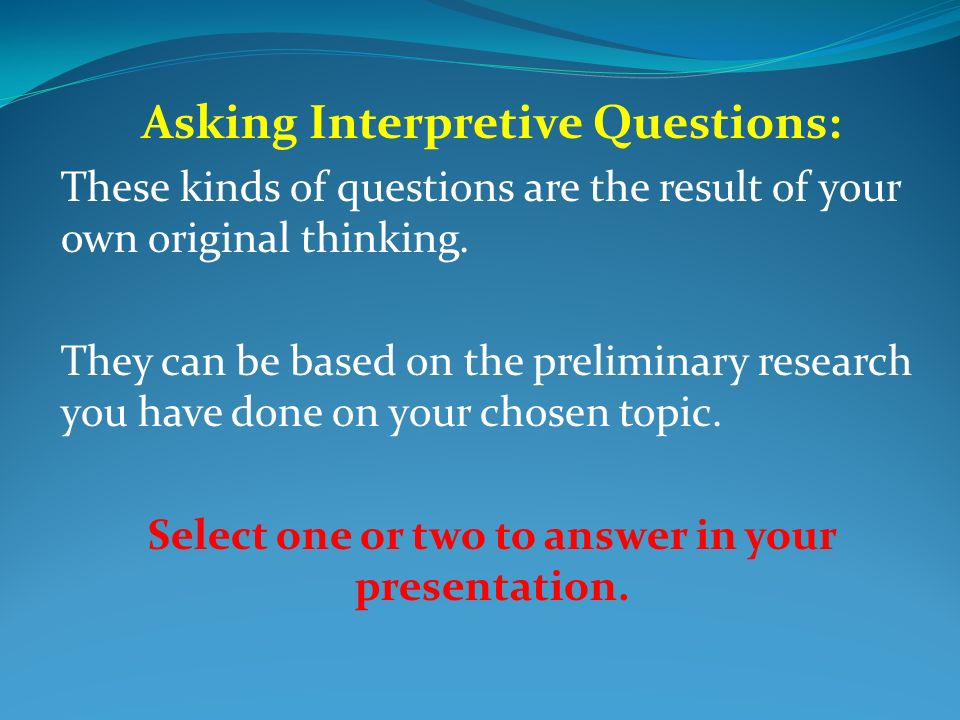 Asking Interpretive Questions: These kinds of questions are the result of your own original thinking.