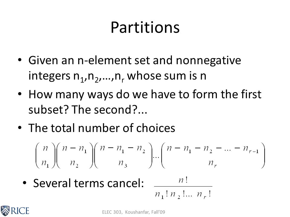 ELEC 303, Koushanfar, Fall’09 Partitions Given an n-element set and nonnegative integers n 1,n 2,…,n r whose sum is n How many ways do we have to form the first subset.