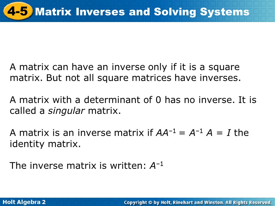 Holt Algebra Matrix Inverses and Solving Systems A matrix can have an inverse only if it is a square matrix.