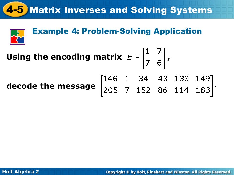 Holt Algebra Matrix Inverses and Solving Systems Example 4: Problem-Solving Application Using the encoding matrix, decode the message