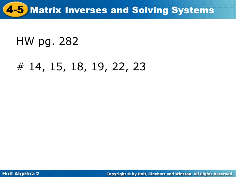 Holt Algebra Matrix Inverses and Solving Systems HW pg. 282 # 14, 15, 18, 19, 22, 23