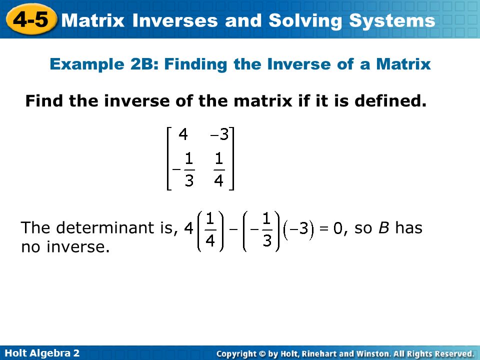 Holt Algebra Matrix Inverses and Solving Systems Example 2B: Finding the Inverse of a Matrix Find the inverse of the matrix if it is defined.