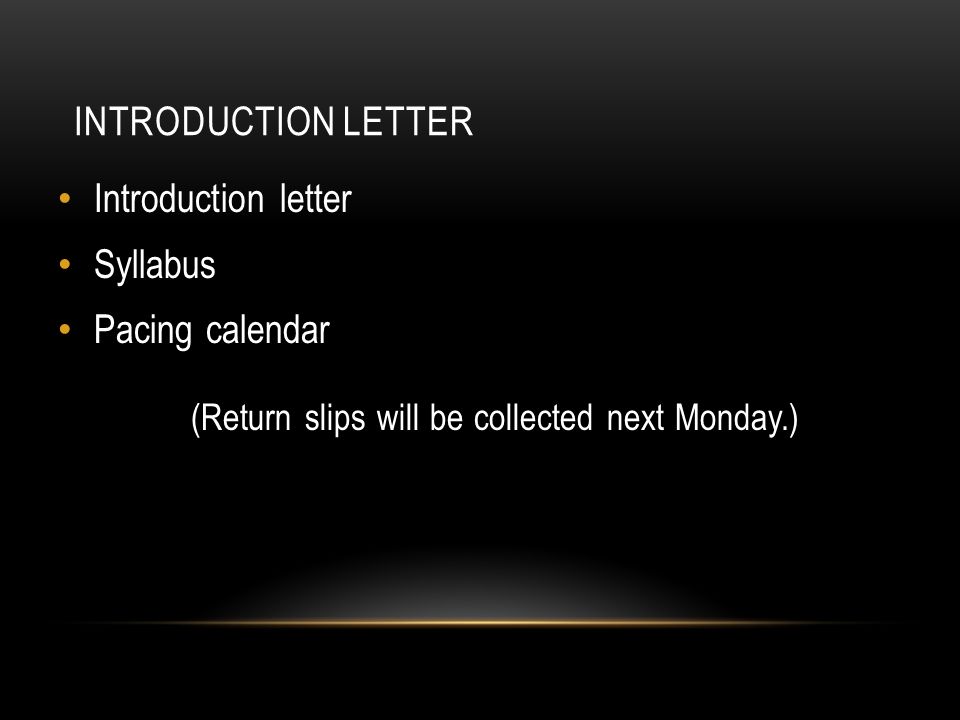 INTRODUCTION LETTER Introduction letter Syllabus Pacing calendar (Return slips will be collected next Monday.)