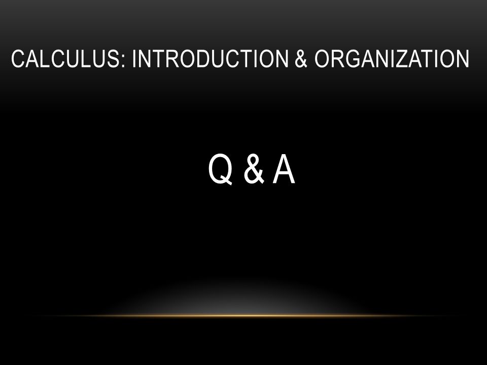 CALCULUS: INTRODUCTION & ORGANIZATION Q & A