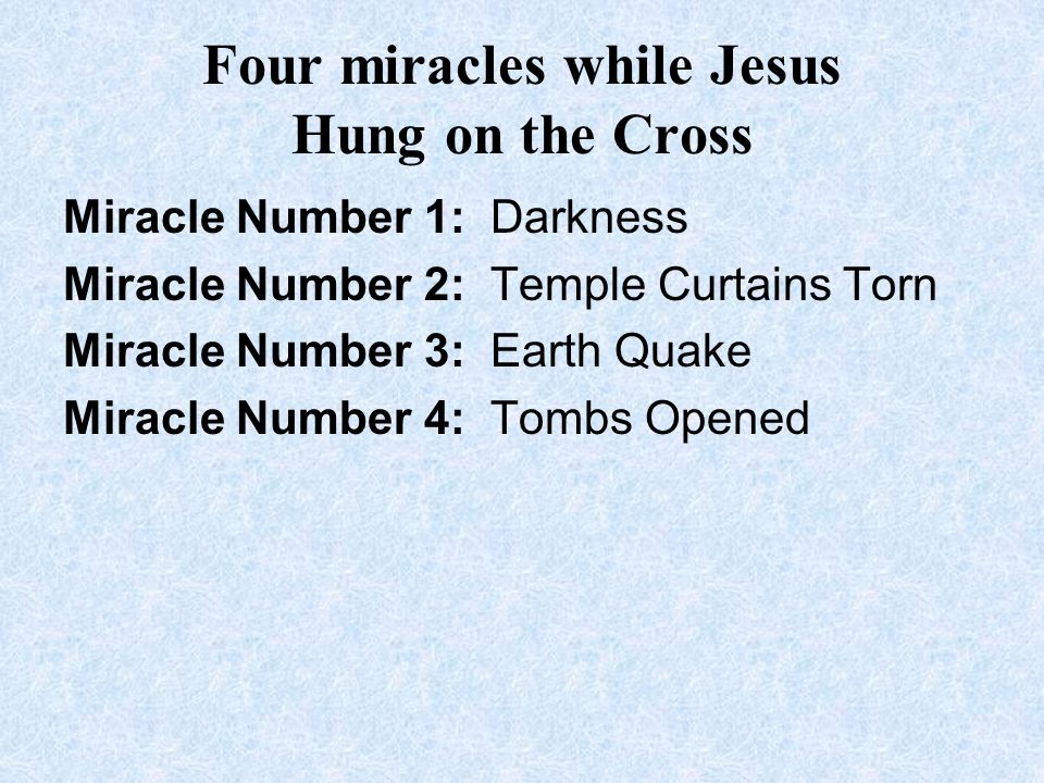 Four miracles while Jesus Hung on the Cross Miracle Number 1: Darkness Miracle Number 2: Temple Curtains Torn Miracle Number 3: Earth Quake Miracle Number 4: Tombs Opened