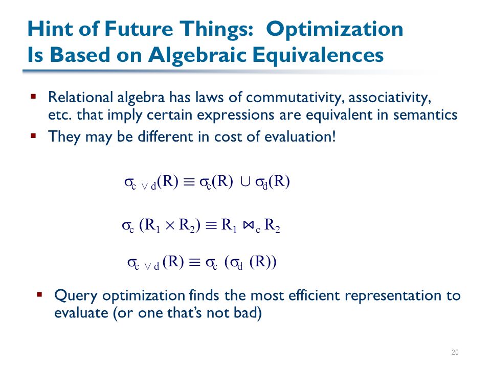 20 Hint of Future Things: Optimization Is Based on Algebraic Equivalences  Relational algebra has laws of commutativity, associativity, etc.