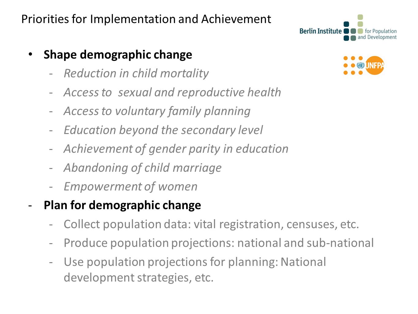 Shape demographic change -Reduction in child mortality -Access to sexual and reproductive health -Access to voluntary family planning -Education beyond the secondary level -Achievement of gender parity in education -Abandoning of child marriage -Empowerment of women -Plan for demographic change -Collect population data: vital registration, censuses, etc.