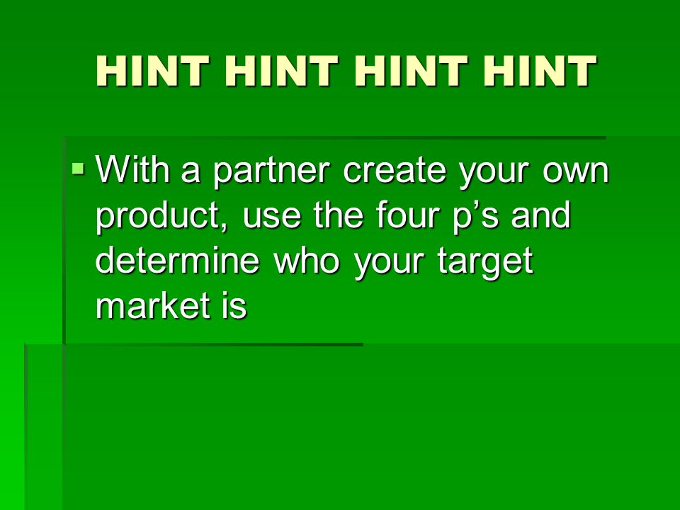 HINT HINT HINT HINT  With a partner create your own product, use the four p’s and determine who your target market is