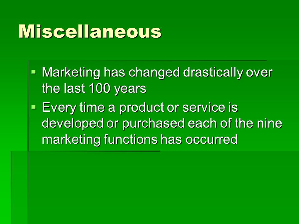 Miscellaneous  Marketing has changed drastically over the last 100 years  Every time a product or service is developed or purchased each of the nine marketing functions has occurred