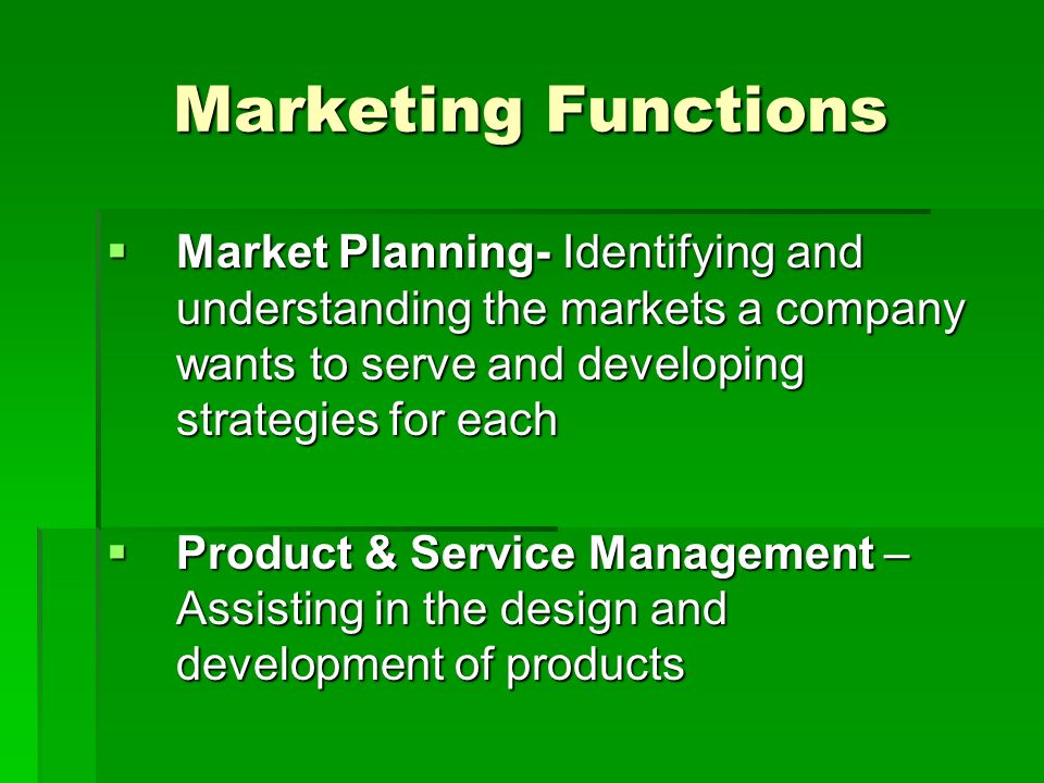 Marketing Functions  Market Planning- Identifying and understanding the markets a company wants to serve and developing strategies for each  Product & Service Management – Assisting in the design and development of products