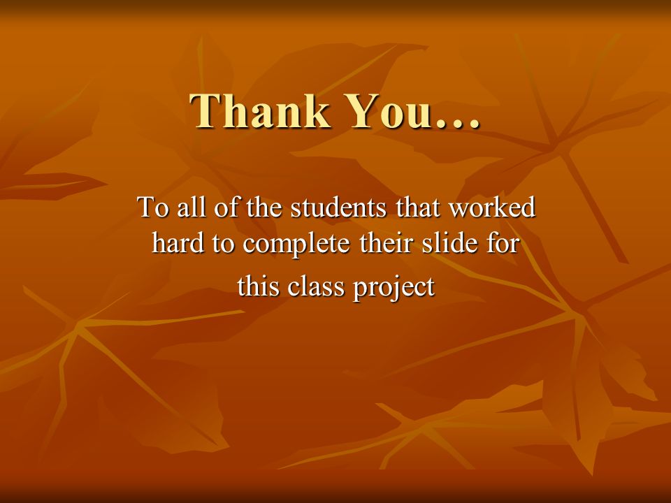 Thank You… To all of the students that worked hard to complete their slide for this class project