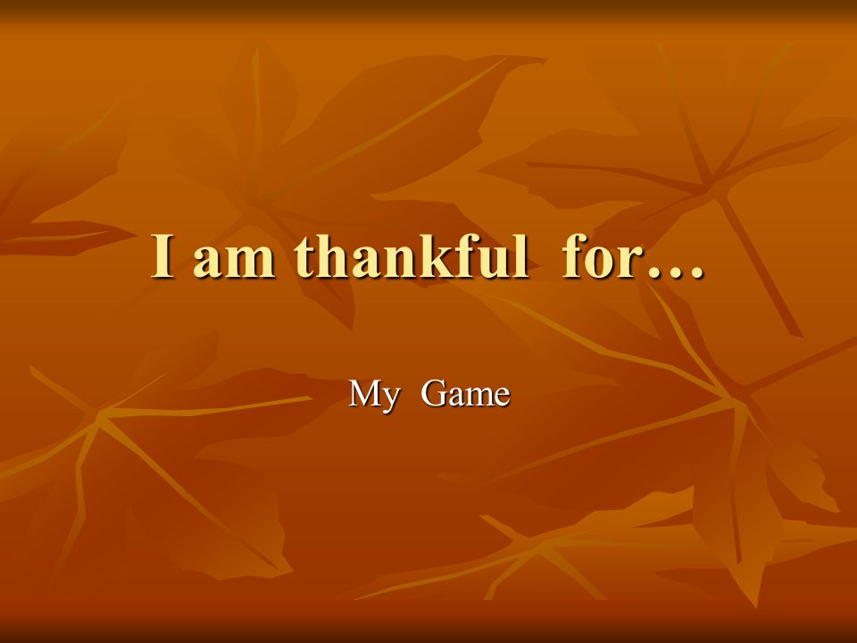 I am thankful for… My Game