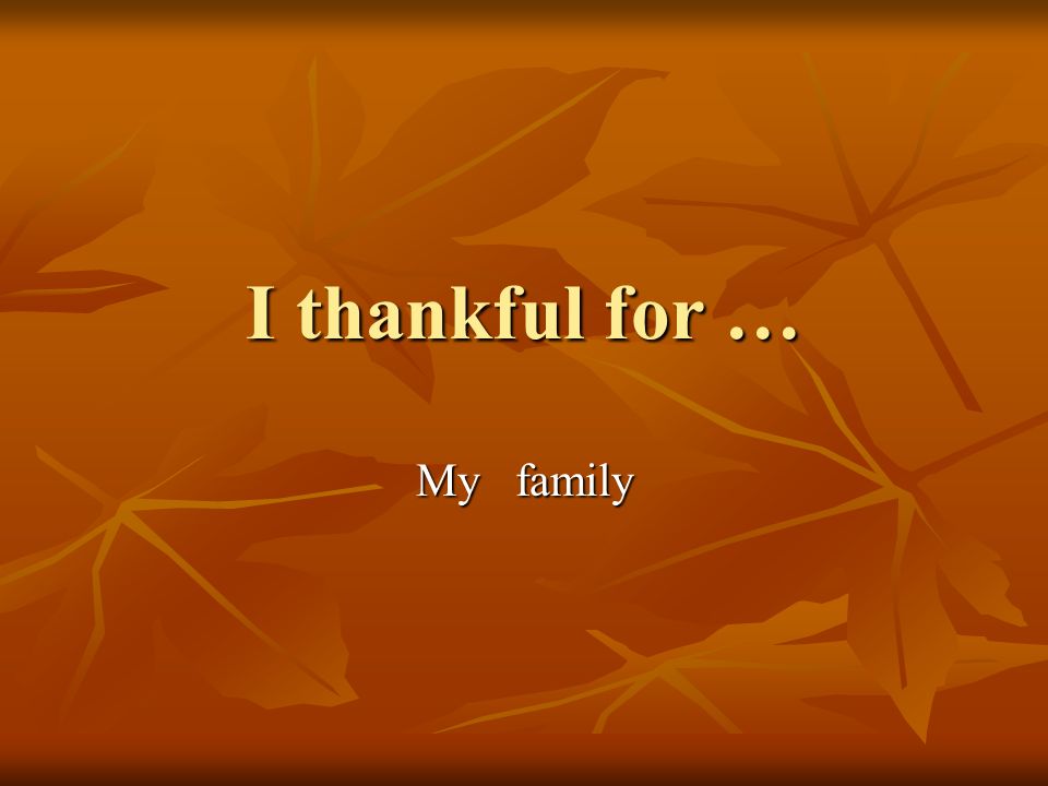 I thankful for … My family