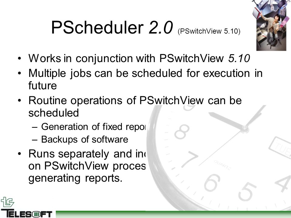 PScheduler 2.0 (PSwitchView 5.10) Works in conjunction with PSwitchView 5.10 Multiple jobs can be scheduled for execution in future Routine operations of PSwitchView can be scheduled –Generation of fixed reports at regular intervals, –Backups of software Runs separately and independently but depends on PSwitchView processed records for generating reports.