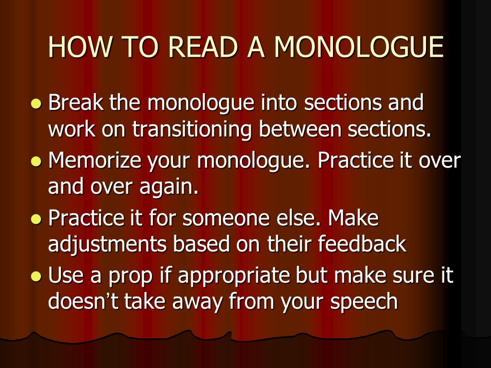 HOW TO READ A MONOLOGUE Break the monologue into sections and work on transitioning between sections.