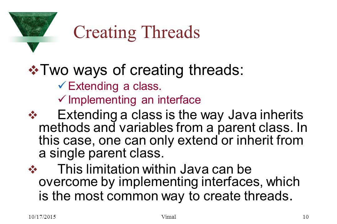 10/17/2015Vimal10 Creating Threads  Two ways of creating threads: Extending a class.