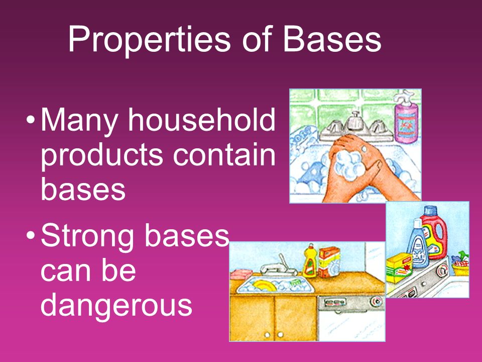 Properties of Bases Many household products contain bases Strong bases can be dangerous