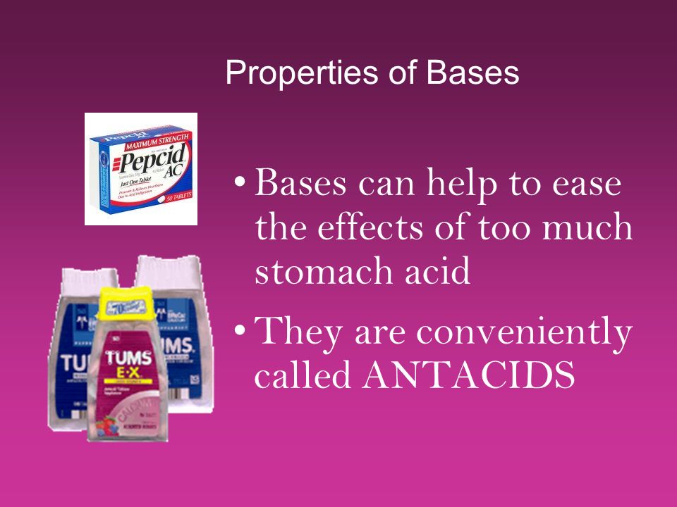 Properties of Bases Bases can help to ease the effects of too much stomach acid They are conveniently called ANTACIDS