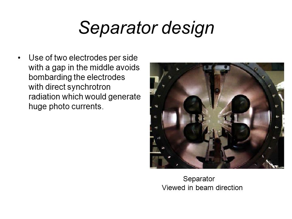 Separator design Use of two electrodes per side with a gap in the middle avoids bombarding the electrodes with direct synchrotron radiation which would generate huge photo currents.