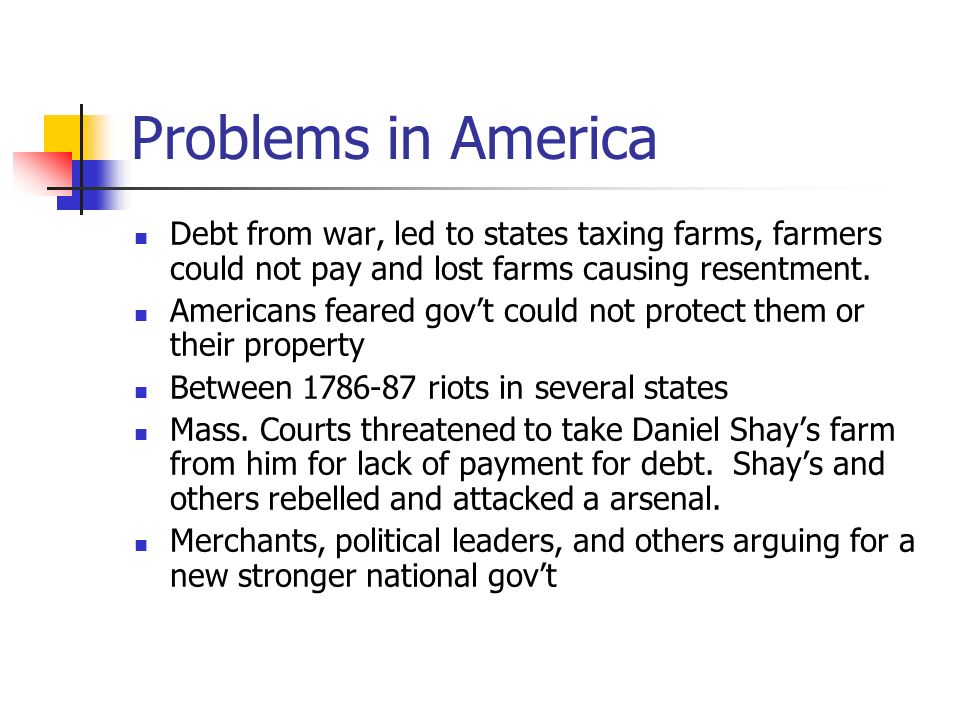 Problems in America Debt from war, led to states taxing farms, farmers could not pay and lost farms causing resentment.