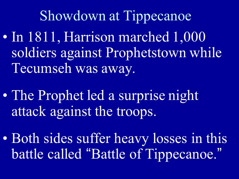 Showdown at Tippecanoe In 1811, Harrison marched 1,000 soldiers against Prophetstown while Tecumseh was away.