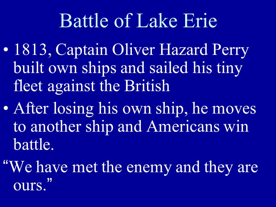 Battle of Lake Erie 1813, Captain Oliver Hazard Perry built own ships and sailed his tiny fleet against the British After losing his own ship, he moves to another ship and Americans win battle.