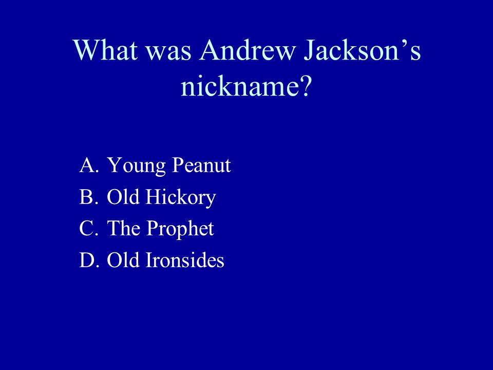 What was Andrew Jackson’s nickname A.Young Peanut B.Old Hickory C.The Prophet D.Old Ironsides