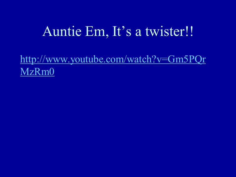 Auntie Em, It’s a twister!!   v=Gm5PQr MzRm0