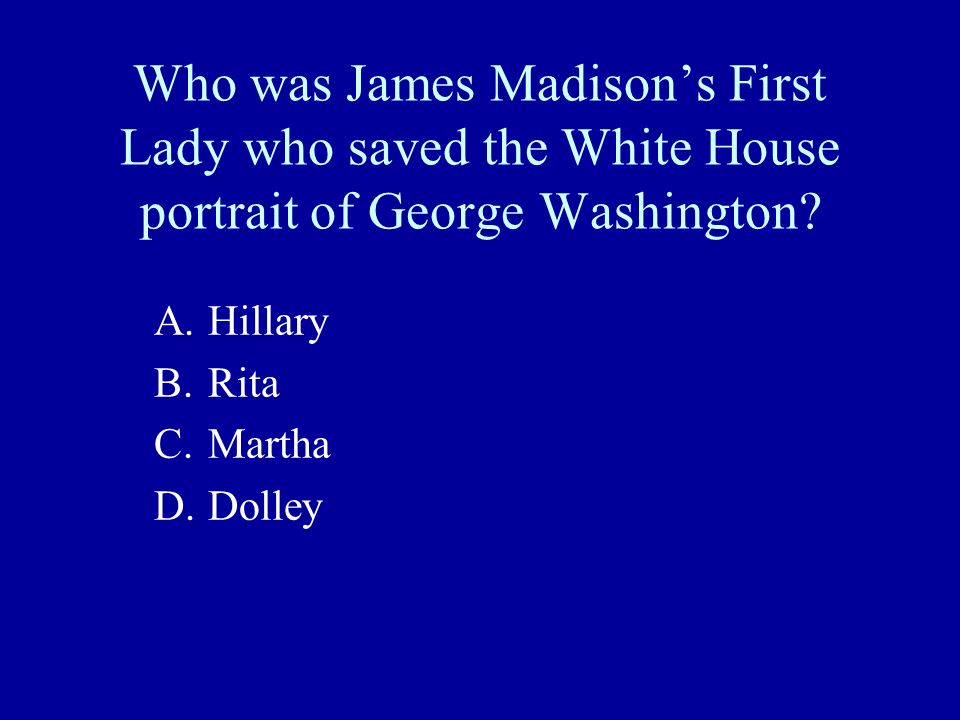 Who was James Madison’s First Lady who saved the White House portrait of George Washington.