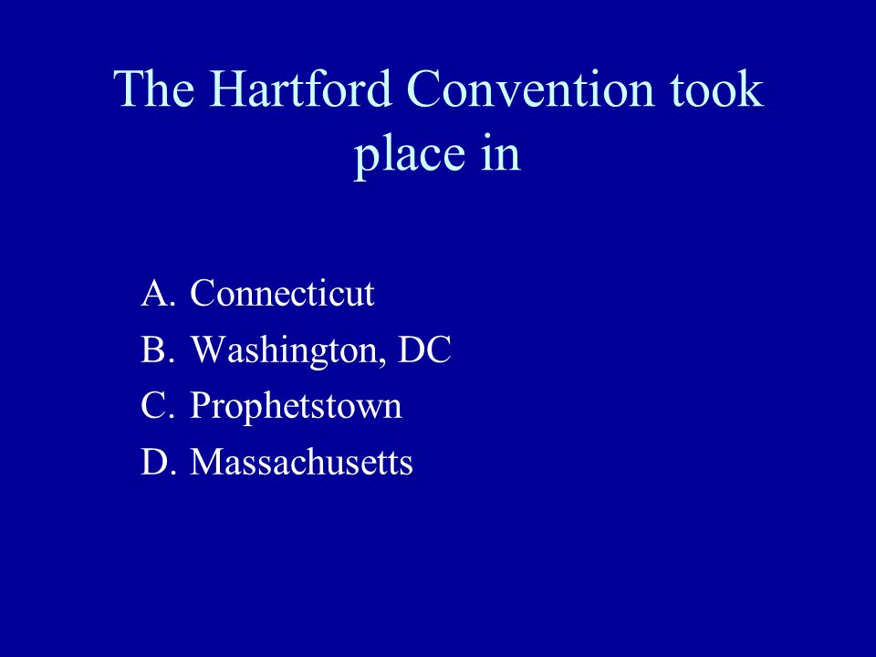 The Hartford Convention took place in A.Connecticut B.Washington, DC C.Prophetstown D.Massachusetts