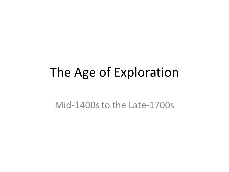 The Age of Exploration Mid-1400s to the Late-1700s